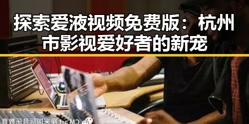 探索爱液视频免费版：杭州市影视爱好者的新宠