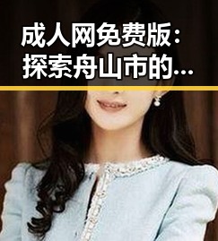 成人网免费版:探索舟山市的便捷体验与资源