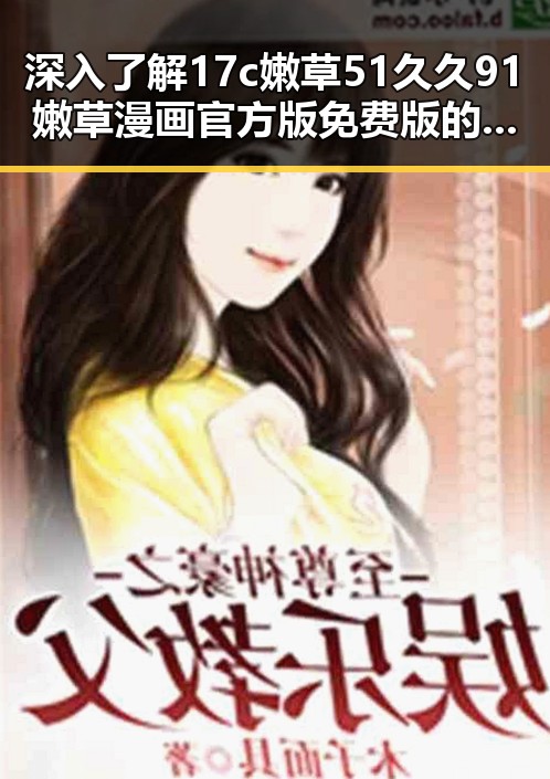 深入了解17c嫩草51久久91嫩草漫画官方版免费版的现状与发展