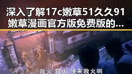 深入了解17c嫩草51久久91嫩草漫画官方版免费版的现状与发展