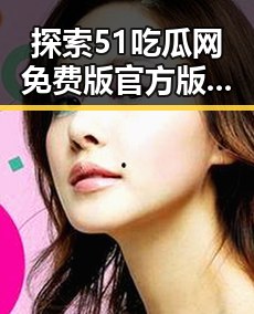 探索51吃瓜网免费版官方版：芜湖市用户的最佳选择