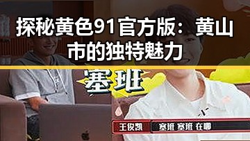 探秘黄色91官方版：黄山市的独特魅力