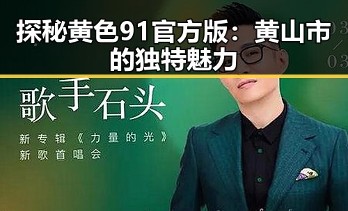 探秘黄色91官方版:黄山市的独特魅力