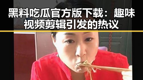 黑料吃瓜官方版下载：趣味视频剪辑引发的热议