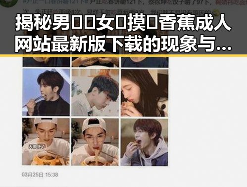 揭秘男🍌❌女🍑摸🐻香蕉成人网站最新版下载的现象与影响