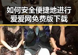 如何安全便捷地进行爱爱网免费版下载