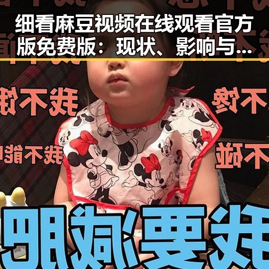细看麻豆视频在线观看官方版免费版：现状、影响与背后解读