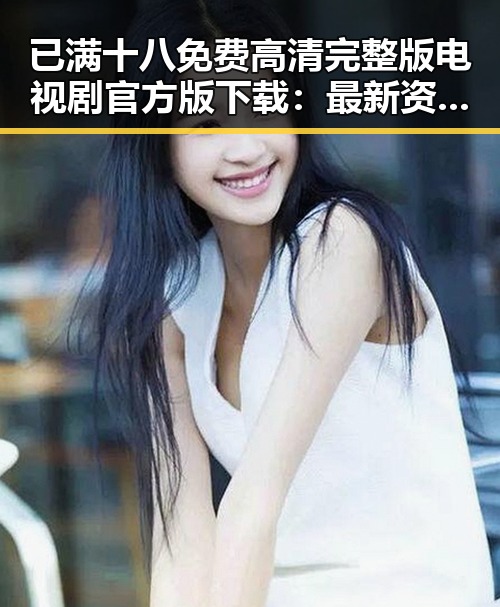 已满十八免费高清完整版电视剧官方版下载:最新资源介绍