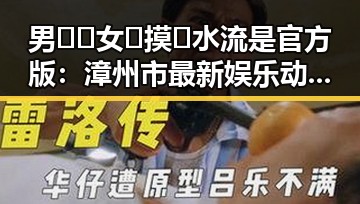 男🍌❌女🍑摸🐻水流是官方版：漳州市最新娱乐动态揭秘