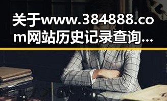 关于www.384888.com网站历史记录查询的全面解析