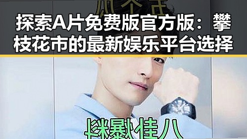 探索A片免费版官方版:攀枝花市的最新娱乐平台选择