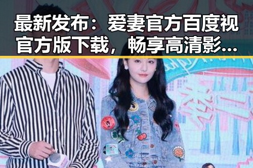 最新发布：爱妻官方百度视官方版下载，畅享高清影视体验