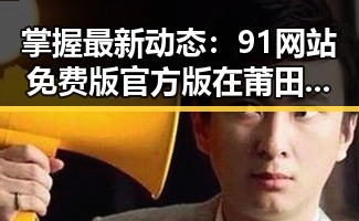 掌握最新动态：91网站免费版官方版在莆田市的持续发展