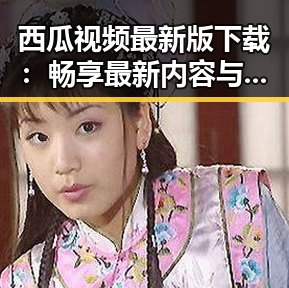西瓜视频最新版下载：畅享最新内容与精彩体验