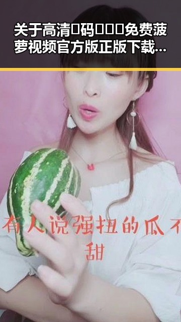 关于高清🈚码🔞❌♋免费菠萝视频官方版正版下载的全面介绍