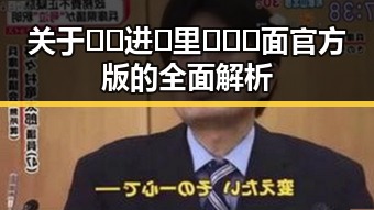 关于🔞🍌进🍑里❌❌❌面官方版的全面解析
