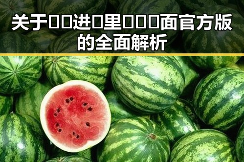 关于🔞🍌进🍑里❌❌❌面官方版的全面解析