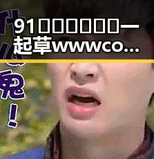 91🍆🍑🔞❌❌❌一起草wwwcom91官方版：探索最新动态与玩法