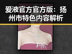 爱液官方官方版：扬州市特色内容解析