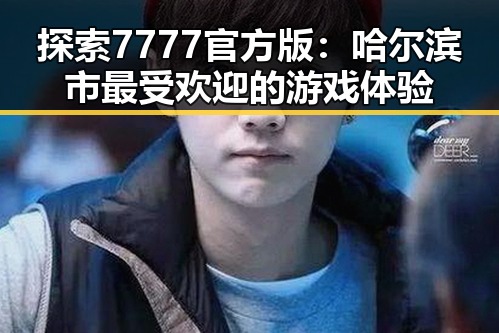探索7777官方版：哈尔滨市最受欢迎的游戏体验