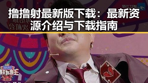 撸撸射最新版下载：最新资源介绍与下载指南