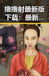 撸撸射最新版下载：最新资源介绍与下载指南
