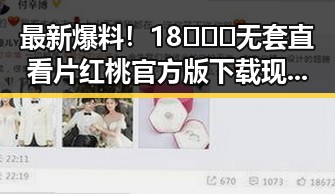 最新爆料！18❌❌❌无套直看片红桃官方版下载现已上线
