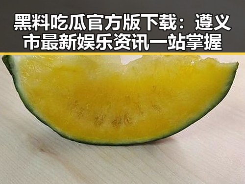 黑料吃瓜官方版下载:遵义市最新娱乐资讯一站掌握