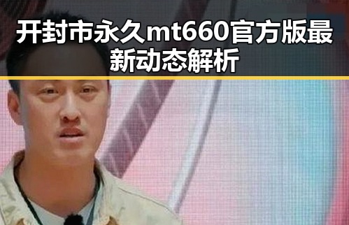 开封市永久mt660官方版最新动态解析