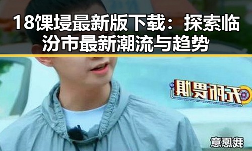 18馃埐最新版下载：探索临汾市最新潮流与趋势