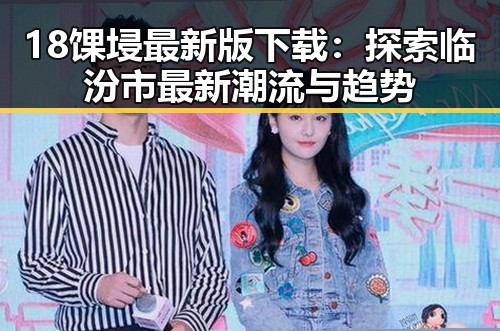 18馃埐最新版下载:探索临汾市最新潮流与趋势