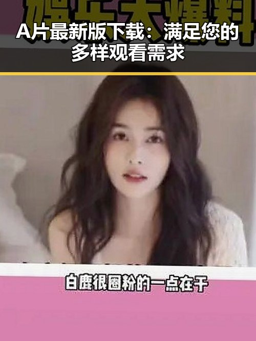 A片最新版下载：满足您的多样观看需求