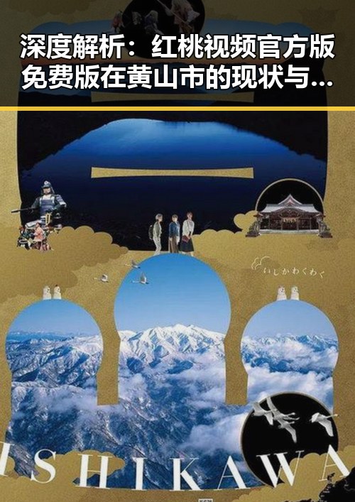 深度解析：红桃视频官方版免费版在黄山市的现状与发展