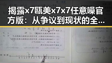 揭露x7瓯美x7x7任意噪官方版：从争议到现状的全景回顾