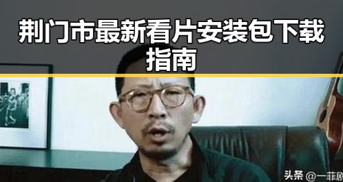 荆门市最新看片安装包下载指南
