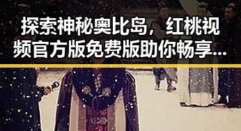 探索神秘奥比岛，红桃视频官方版免费版助你畅享精彩体验