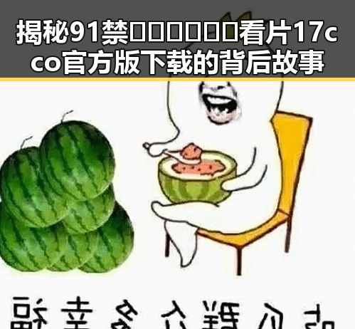 揭秘91禁🍆🍑🔞❌❌❌看片17cco官方版下载的背后故事