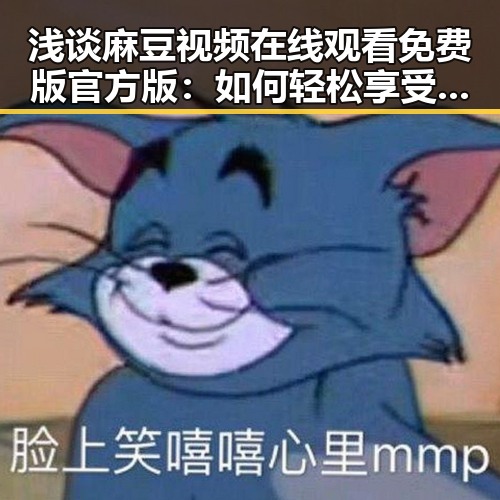 浅谈麻豆视频在线观看免费版官方版：如何轻松享受精彩内容