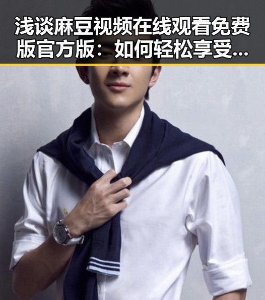 浅谈麻豆视频在线观看免费版官方版：如何轻松享受精彩内容