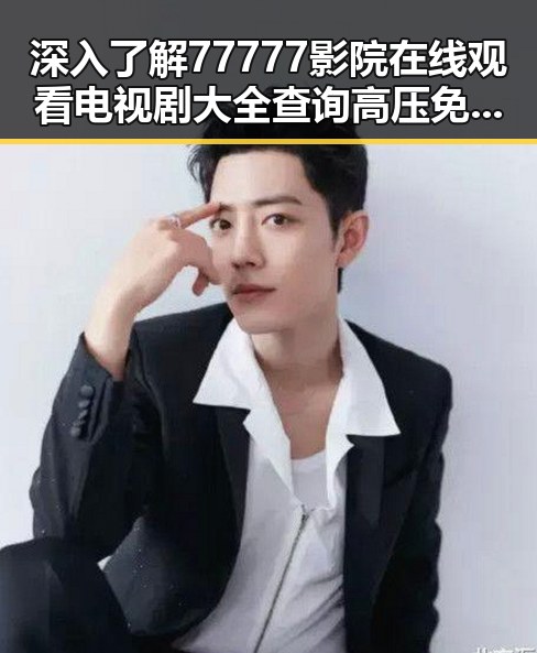 深入了解77777影院在线观看电视剧大全查询高压免费版——遂宁市观众的新选择