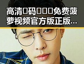 高清🈚码🔞❌♋免费菠萝视频官方版正版下载——清远市用户的优质选择
