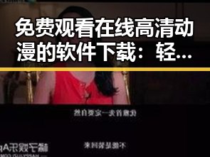 免费观看在线高清动漫的软件下载：轻松获取优质动画资源