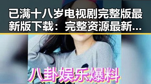 已满十八岁电视剧完整版最新版下载：完整资源最新推荐