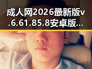 成人网2026最新版v.6.61.85.8 安卓版：了解最新版本的实用指南