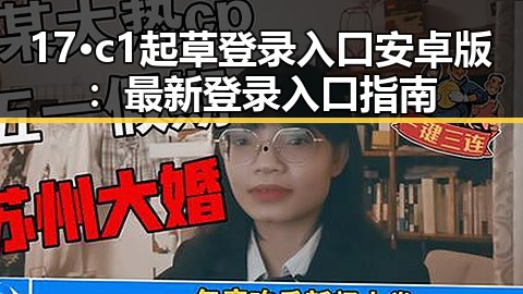 17·c1起草登录入口安卓版：最新登录入口指南