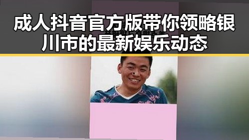 成人抖音官方版带你领略银川市的最新娱乐动态