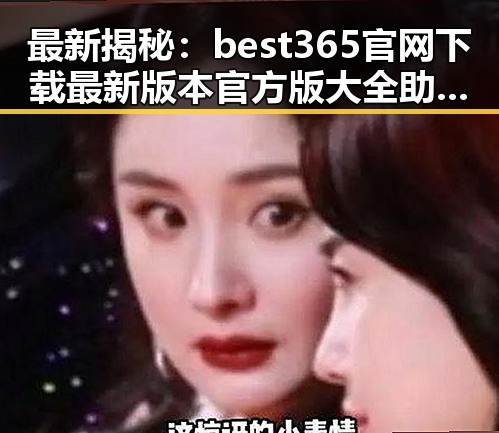 最新揭秘：best365官网下载最新版本官方版大全助你轻松畅玩