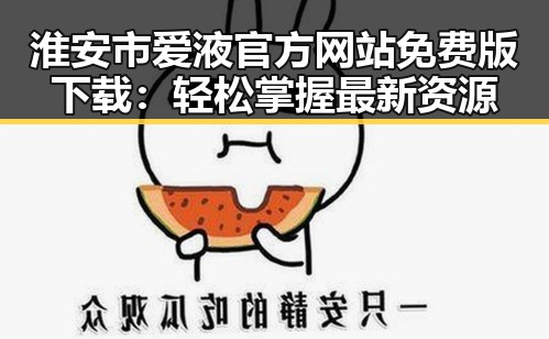 淮安市爱液官方网站免费版下载：轻松掌握最新资源