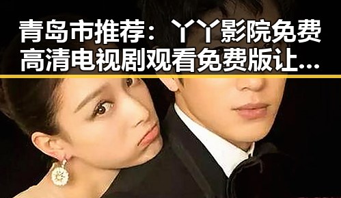 青岛市推荐：丫丫影院免费高清电视剧观看免费版让你尽享精彩