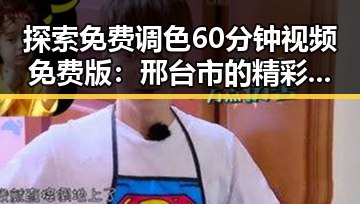 探索免费调色60分钟视频免费版：邢台市的精彩体验